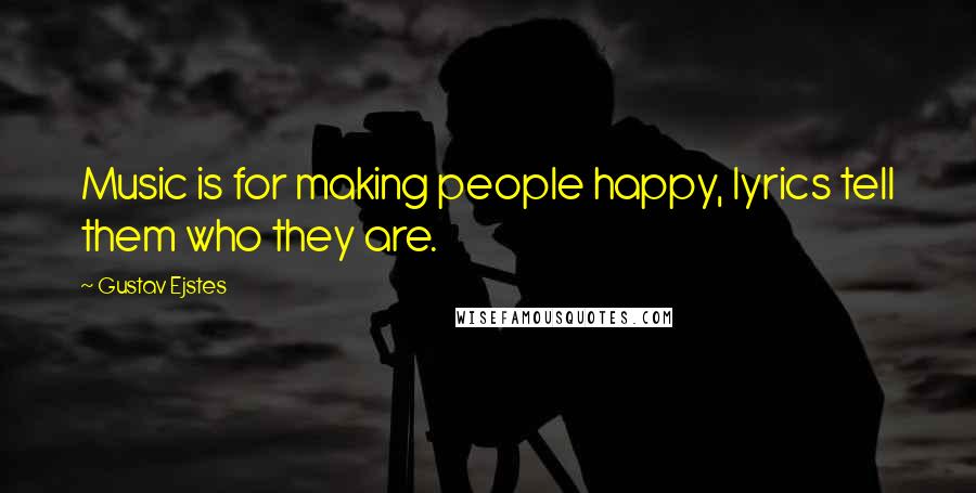 Gustav Ejstes Quotes: Music is for making people happy, lyrics tell them who they are.