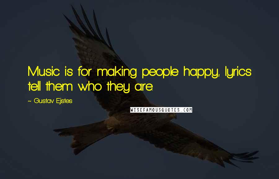 Gustav Ejstes Quotes: Music is for making people happy, lyrics tell them who they are.