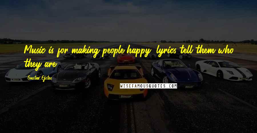 Gustav Ejstes Quotes: Music is for making people happy, lyrics tell them who they are.