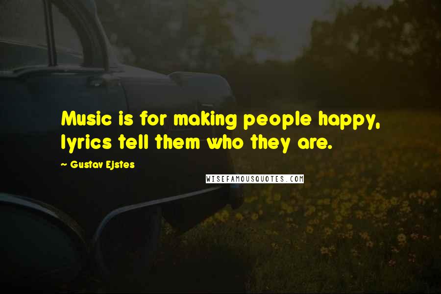 Gustav Ejstes Quotes: Music is for making people happy, lyrics tell them who they are.