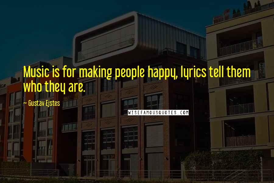 Gustav Ejstes Quotes: Music is for making people happy, lyrics tell them who they are.