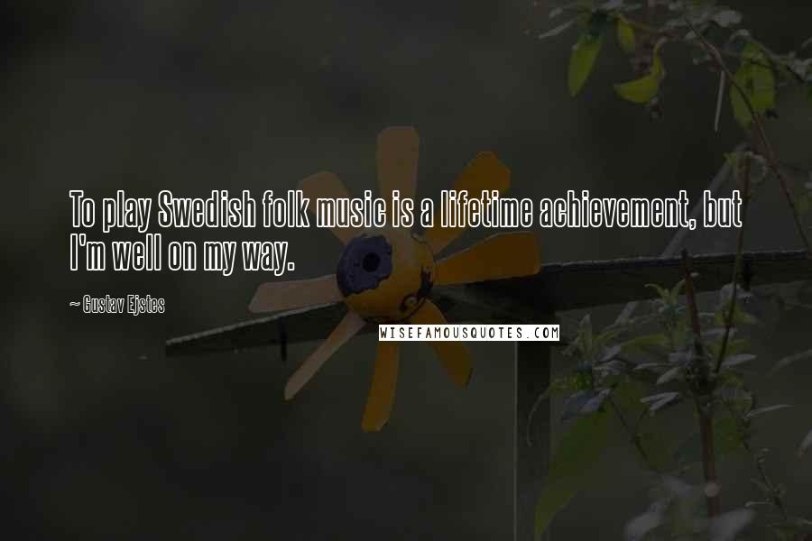 Gustav Ejstes Quotes: To play Swedish folk music is a lifetime achievement, but I'm well on my way.