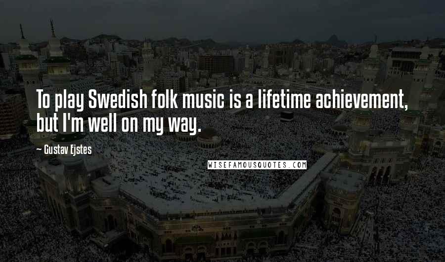 Gustav Ejstes Quotes: To play Swedish folk music is a lifetime achievement, but I'm well on my way.