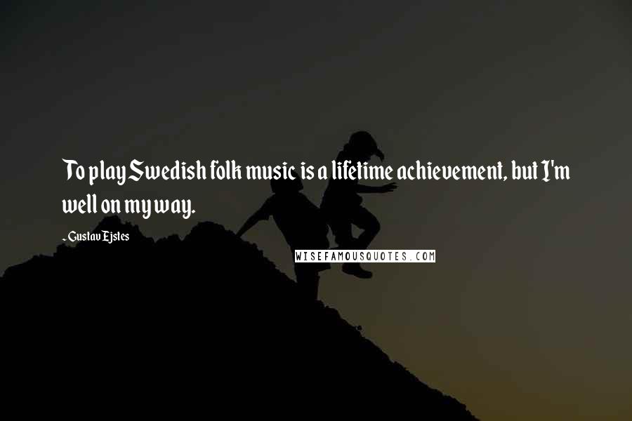 Gustav Ejstes Quotes: To play Swedish folk music is a lifetime achievement, but I'm well on my way.