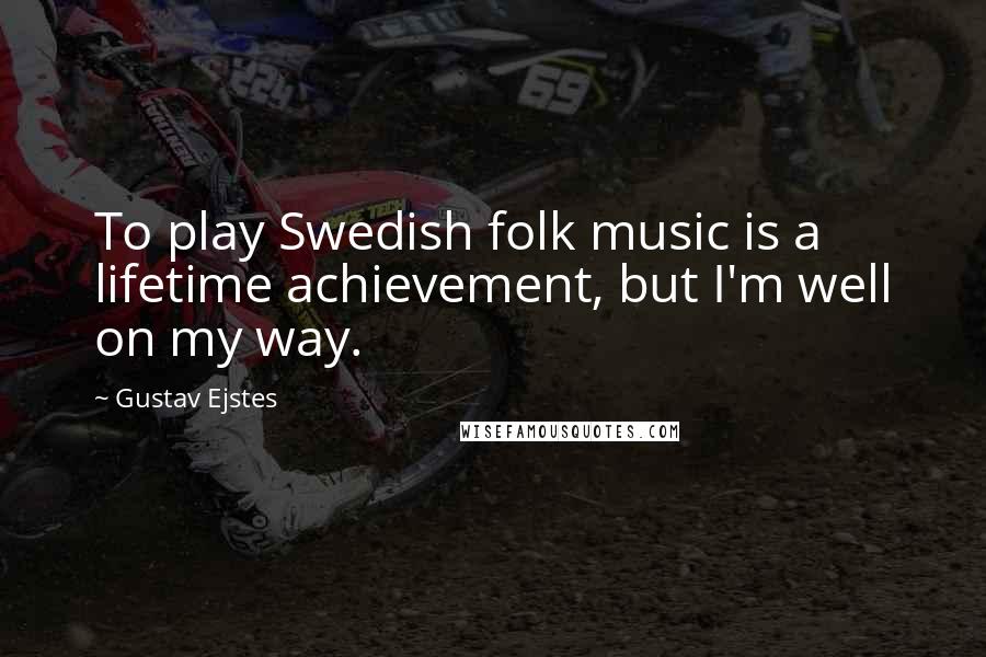 Gustav Ejstes Quotes: To play Swedish folk music is a lifetime achievement, but I'm well on my way.