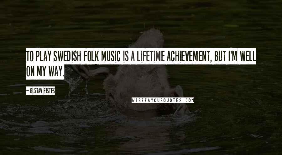 Gustav Ejstes Quotes: To play Swedish folk music is a lifetime achievement, but I'm well on my way.