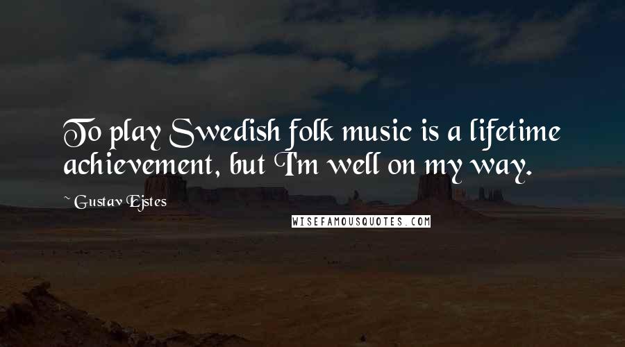 Gustav Ejstes Quotes: To play Swedish folk music is a lifetime achievement, but I'm well on my way.