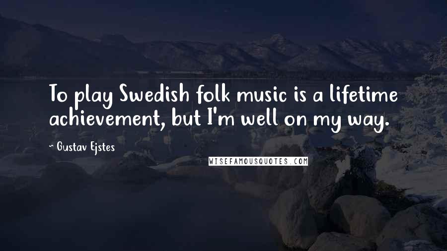 Gustav Ejstes Quotes: To play Swedish folk music is a lifetime achievement, but I'm well on my way.