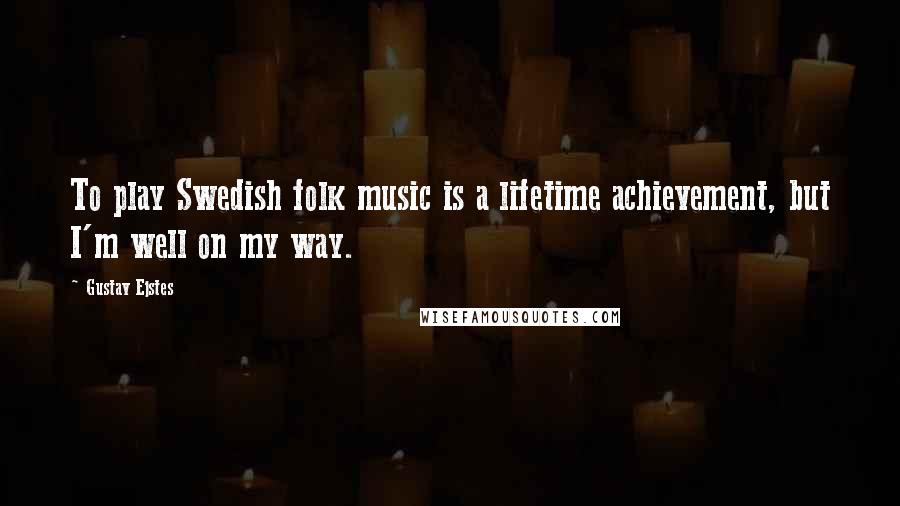 Gustav Ejstes Quotes: To play Swedish folk music is a lifetime achievement, but I'm well on my way.