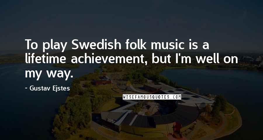 Gustav Ejstes Quotes: To play Swedish folk music is a lifetime achievement, but I'm well on my way.