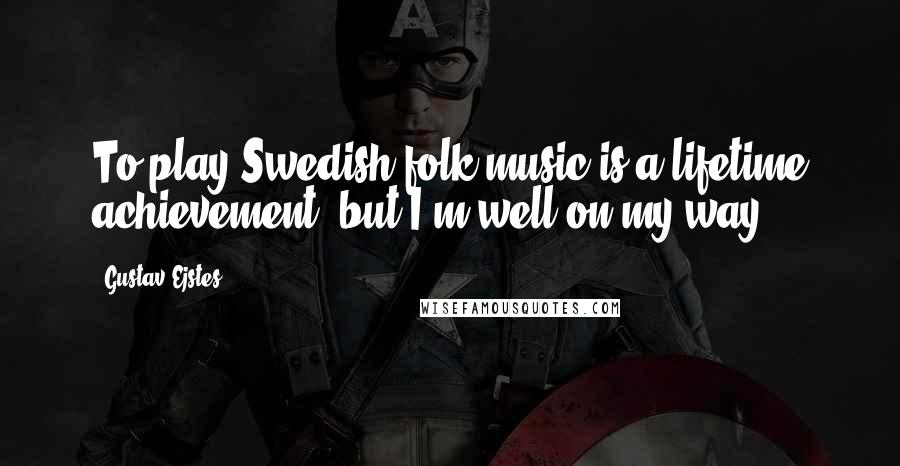 Gustav Ejstes Quotes: To play Swedish folk music is a lifetime achievement, but I'm well on my way.