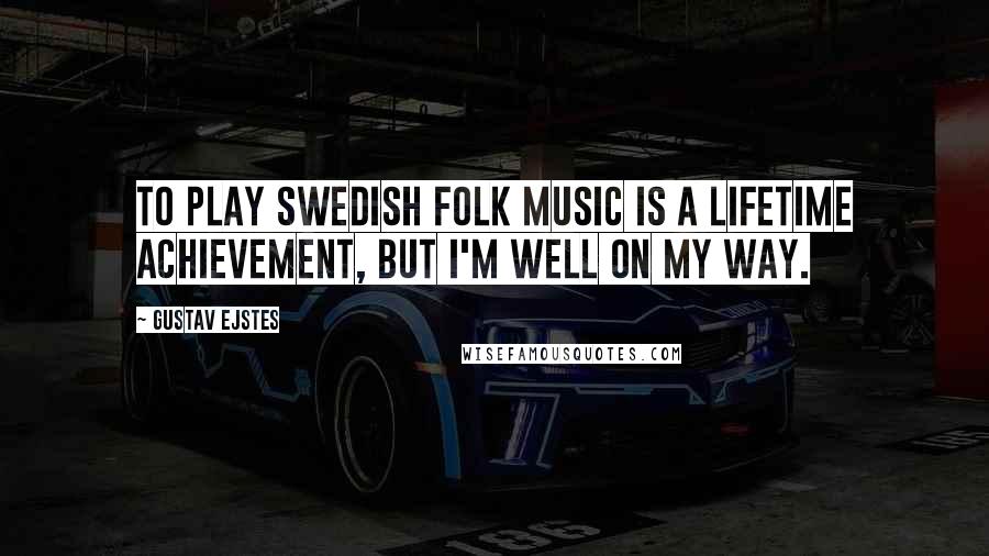 Gustav Ejstes Quotes: To play Swedish folk music is a lifetime achievement, but I'm well on my way.