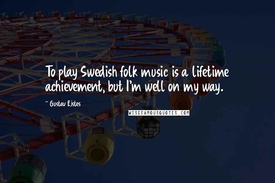 Gustav Ejstes Quotes: To play Swedish folk music is a lifetime achievement, but I'm well on my way.