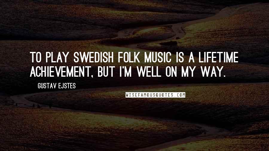 Gustav Ejstes Quotes: To play Swedish folk music is a lifetime achievement, but I'm well on my way.