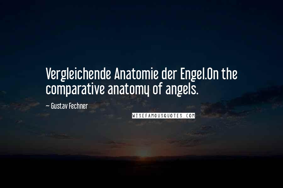 Gustav Fechner Quotes: Vergleichende Anatomie der Engel.On the comparative anatomy of angels.