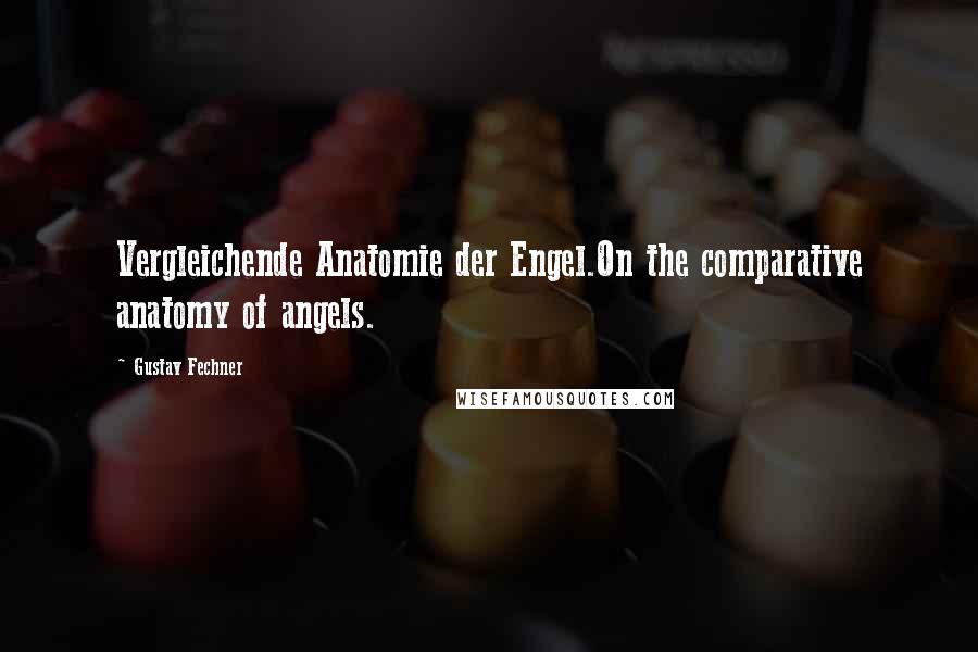 Gustav Fechner Quotes: Vergleichende Anatomie der Engel.On the comparative anatomy of angels.