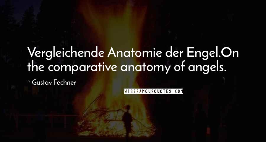 Gustav Fechner Quotes: Vergleichende Anatomie der Engel.On the comparative anatomy of angels.