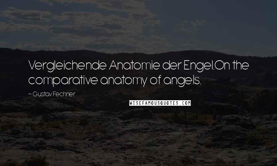Gustav Fechner Quotes: Vergleichende Anatomie der Engel.On the comparative anatomy of angels.
