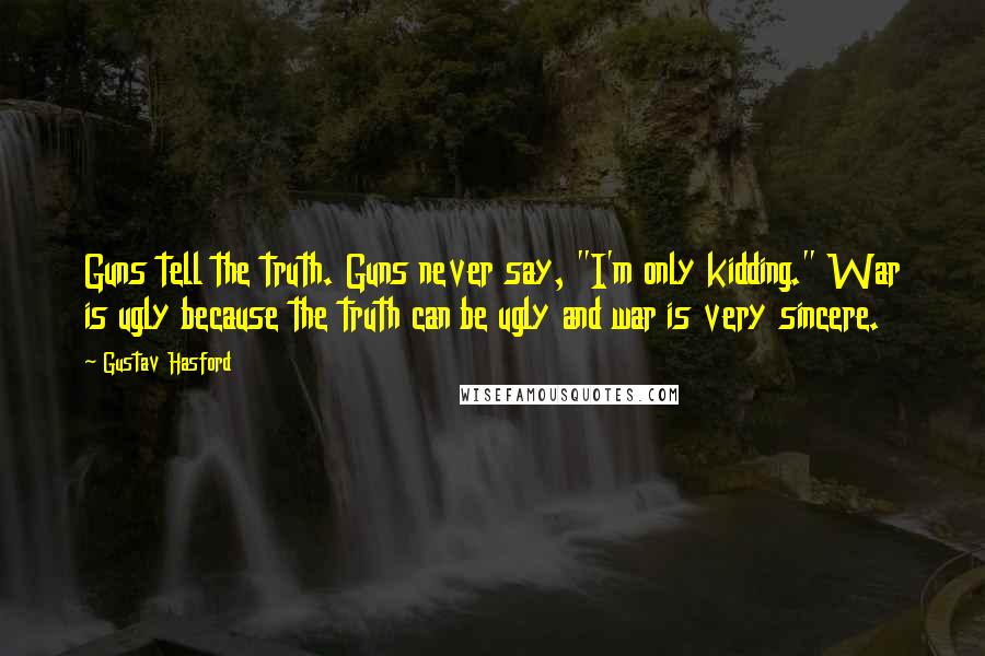 Gustav Hasford Quotes: Guns tell the truth. Guns never say, "I'm only kidding." War is ugly because the truth can be ugly and war is very sincere.