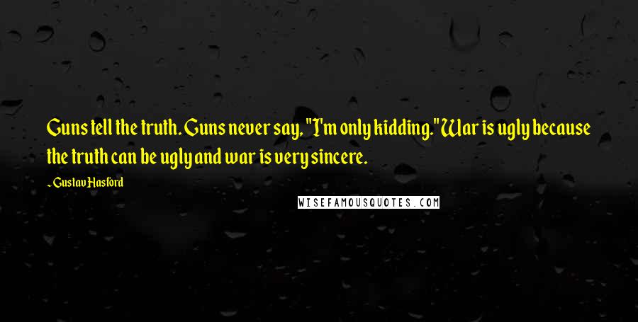 Gustav Hasford Quotes: Guns tell the truth. Guns never say, "I'm only kidding." War is ugly because the truth can be ugly and war is very sincere.