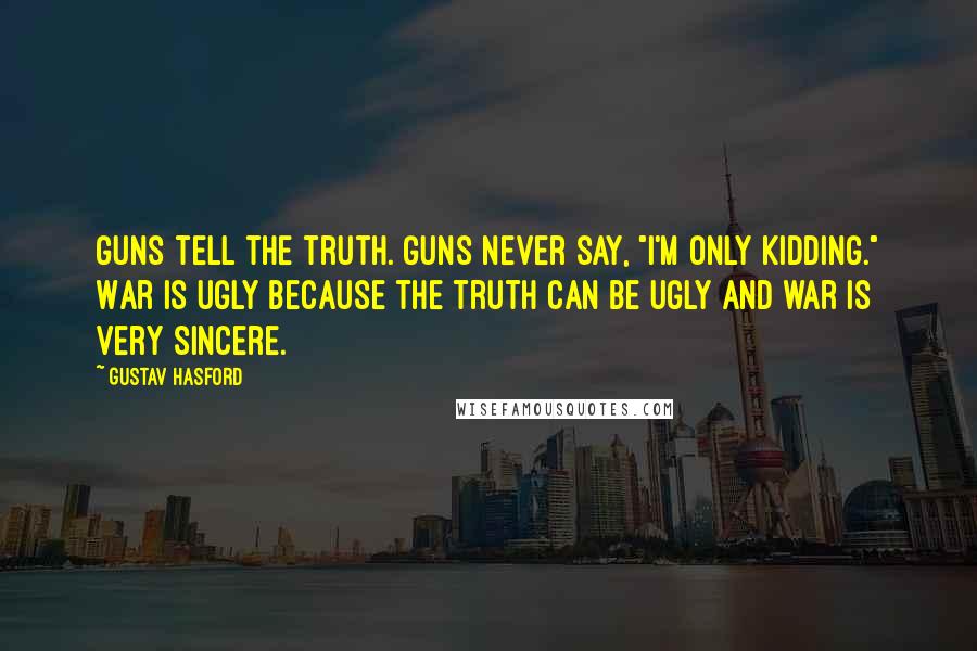 Gustav Hasford Quotes: Guns tell the truth. Guns never say, "I'm only kidding." War is ugly because the truth can be ugly and war is very sincere.