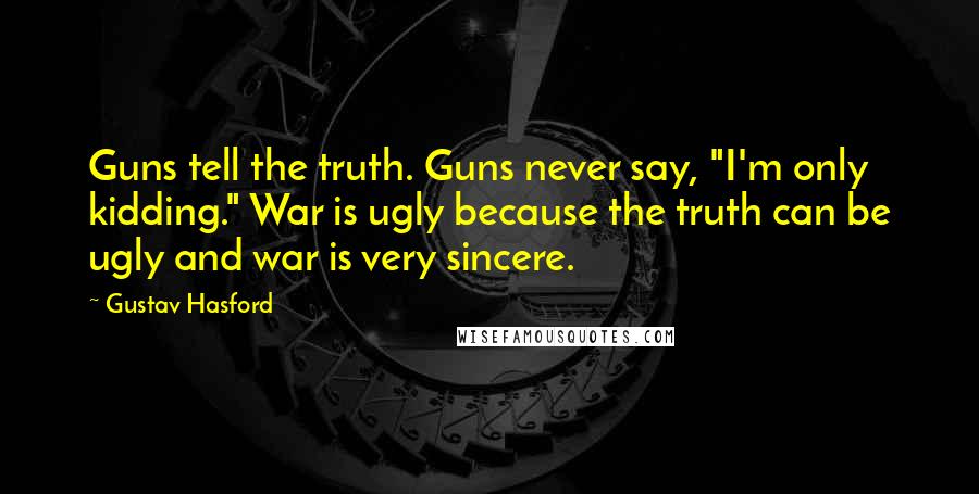 Gustav Hasford Quotes: Guns tell the truth. Guns never say, "I'm only kidding." War is ugly because the truth can be ugly and war is very sincere.