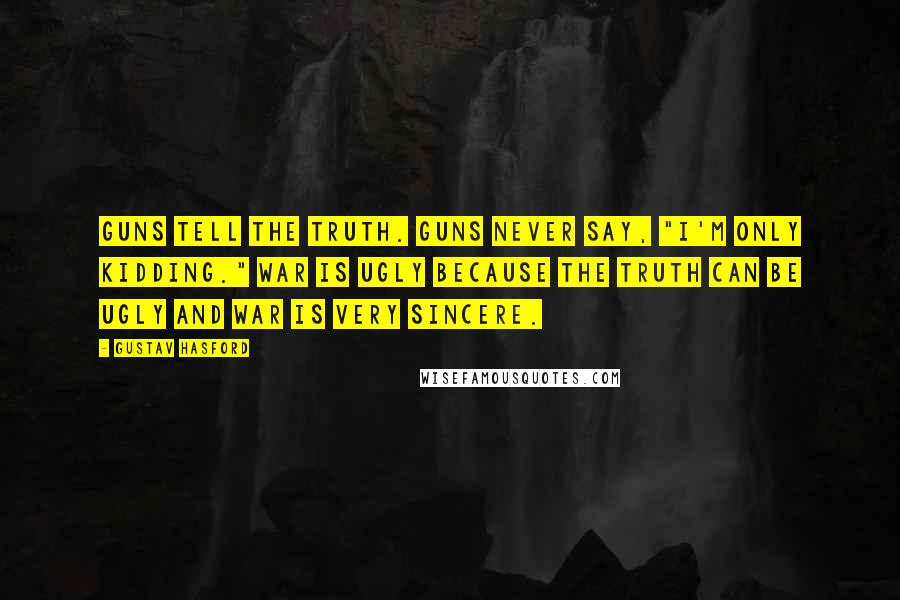 Gustav Hasford Quotes: Guns tell the truth. Guns never say, "I'm only kidding." War is ugly because the truth can be ugly and war is very sincere.