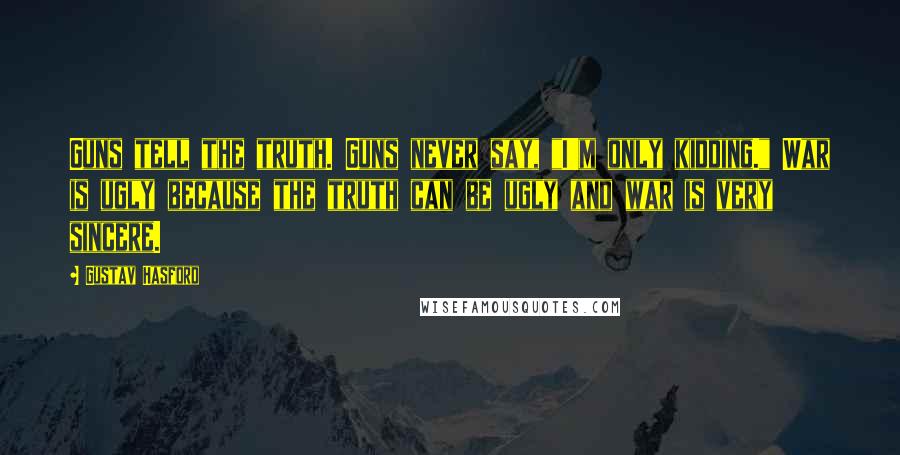 Gustav Hasford Quotes: Guns tell the truth. Guns never say, "I'm only kidding." War is ugly because the truth can be ugly and war is very sincere.