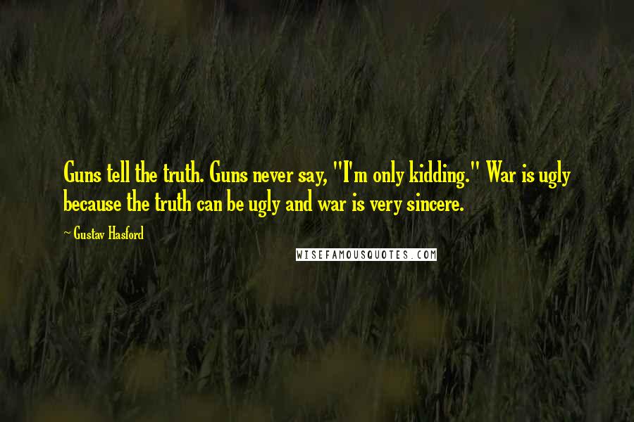 Gustav Hasford Quotes: Guns tell the truth. Guns never say, "I'm only kidding." War is ugly because the truth can be ugly and war is very sincere.