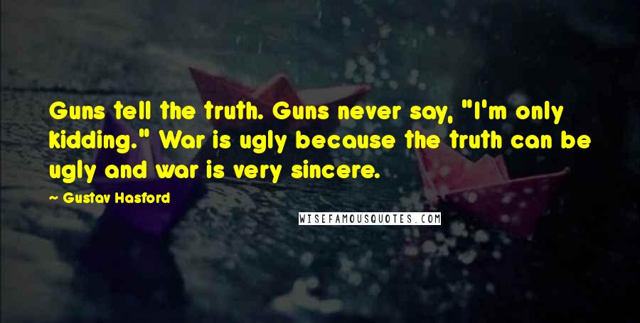 Gustav Hasford Quotes: Guns tell the truth. Guns never say, "I'm only kidding." War is ugly because the truth can be ugly and war is very sincere.