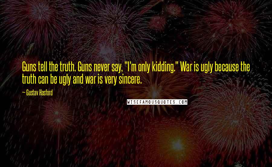 Gustav Hasford Quotes: Guns tell the truth. Guns never say, "I'm only kidding." War is ugly because the truth can be ugly and war is very sincere.