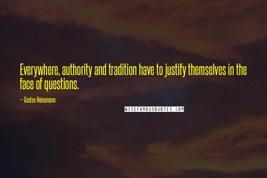 Gustav Heinemann Quotes: Everywhere, authority and tradition have to justify themselves in the face of questions.