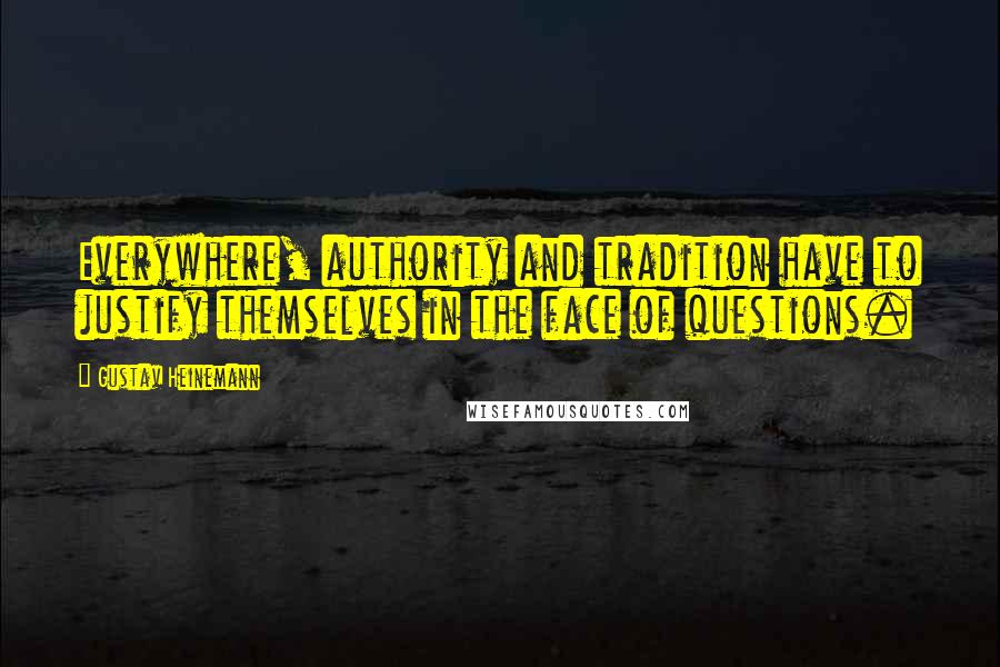 Gustav Heinemann Quotes: Everywhere, authority and tradition have to justify themselves in the face of questions.