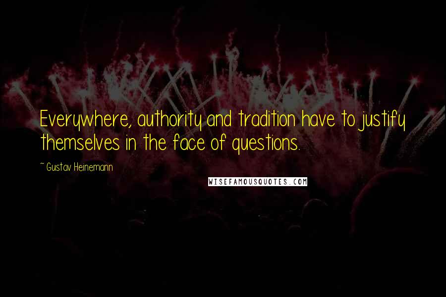 Gustav Heinemann Quotes: Everywhere, authority and tradition have to justify themselves in the face of questions.