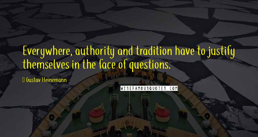 Gustav Heinemann Quotes: Everywhere, authority and tradition have to justify themselves in the face of questions.