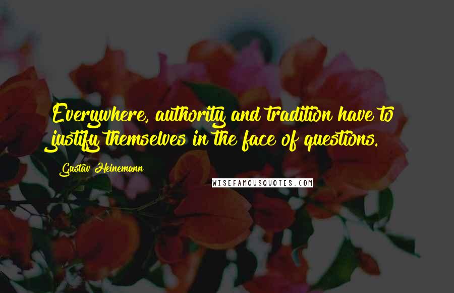 Gustav Heinemann Quotes: Everywhere, authority and tradition have to justify themselves in the face of questions.