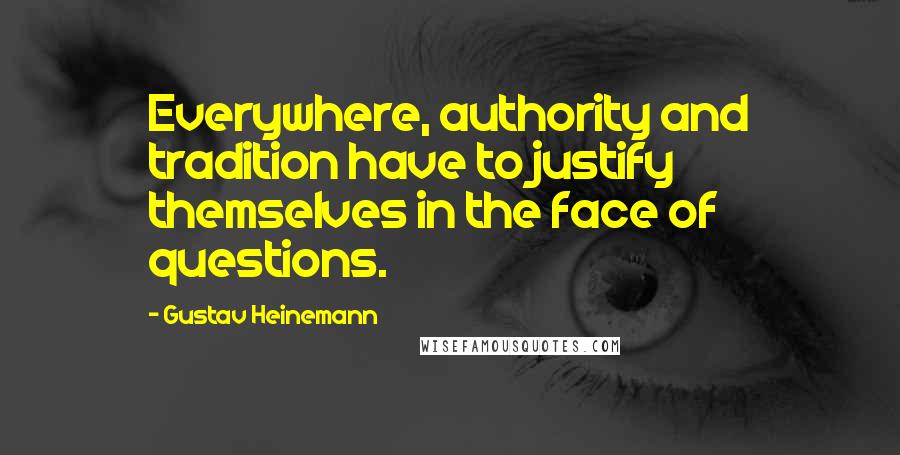 Gustav Heinemann Quotes: Everywhere, authority and tradition have to justify themselves in the face of questions.