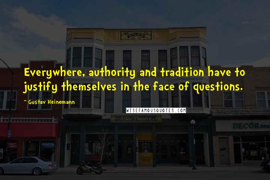 Gustav Heinemann Quotes: Everywhere, authority and tradition have to justify themselves in the face of questions.