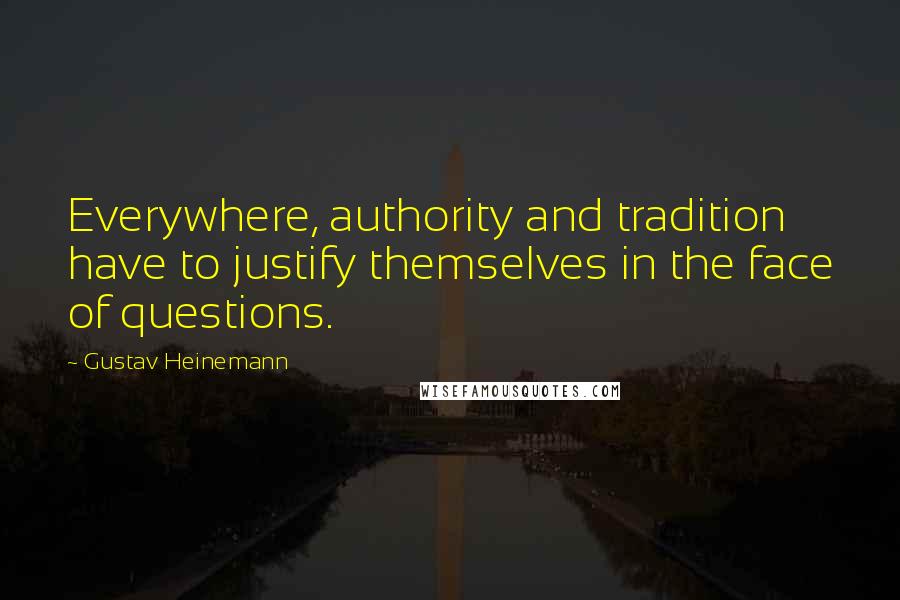 Gustav Heinemann Quotes: Everywhere, authority and tradition have to justify themselves in the face of questions.