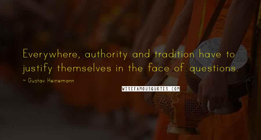 Gustav Heinemann Quotes: Everywhere, authority and tradition have to justify themselves in the face of questions.