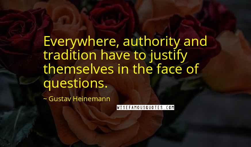 Gustav Heinemann Quotes: Everywhere, authority and tradition have to justify themselves in the face of questions.