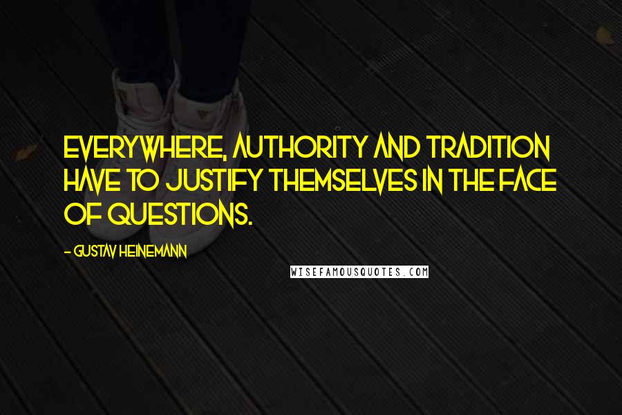 Gustav Heinemann Quotes: Everywhere, authority and tradition have to justify themselves in the face of questions.