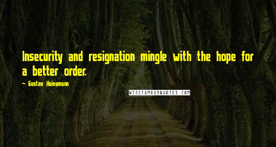 Gustav Heinemann Quotes: Insecurity and resignation mingle with the hope for a better order.