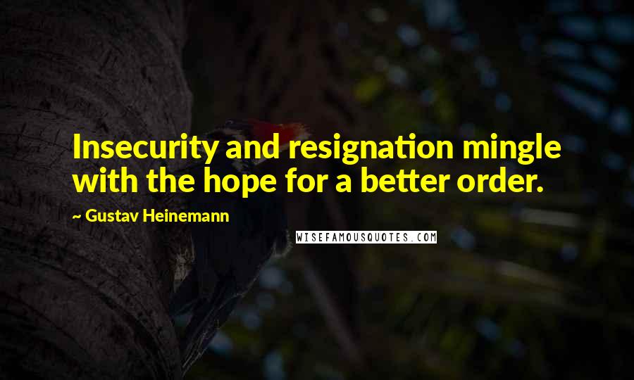 Gustav Heinemann Quotes: Insecurity and resignation mingle with the hope for a better order.