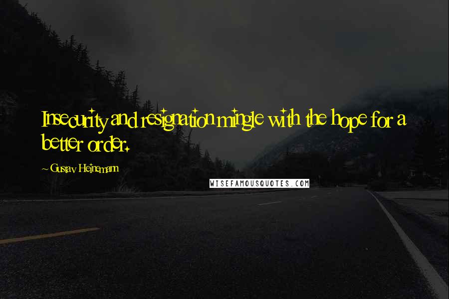 Gustav Heinemann Quotes: Insecurity and resignation mingle with the hope for a better order.