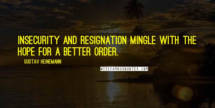 Gustav Heinemann Quotes: Insecurity and resignation mingle with the hope for a better order.