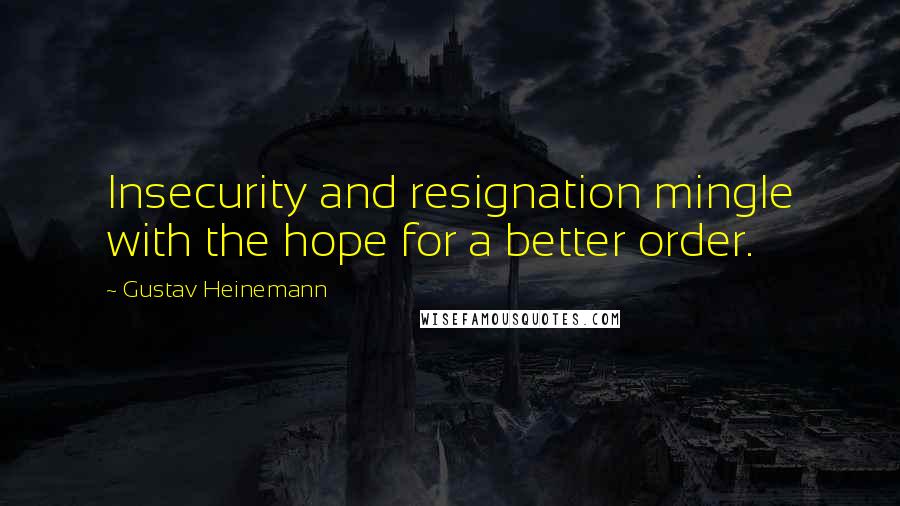 Gustav Heinemann Quotes: Insecurity and resignation mingle with the hope for a better order.