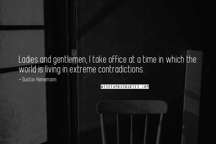 Gustav Heinemann Quotes: Ladies and gentlemen, I take office at a time in which the world is living in extreme contradictions.