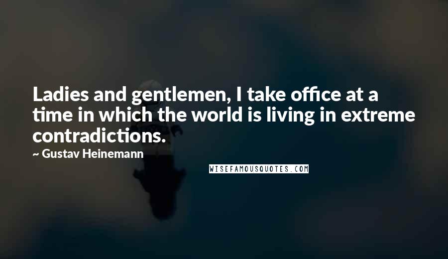 Gustav Heinemann Quotes: Ladies and gentlemen, I take office at a time in which the world is living in extreme contradictions.