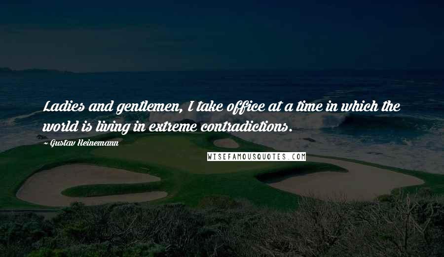 Gustav Heinemann Quotes: Ladies and gentlemen, I take office at a time in which the world is living in extreme contradictions.